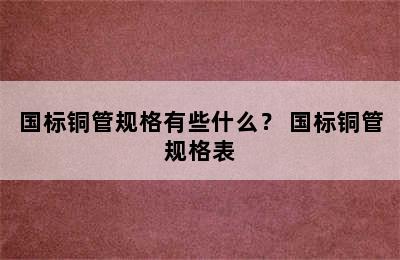 国标铜管规格有些什么？ 国标铜管规格表